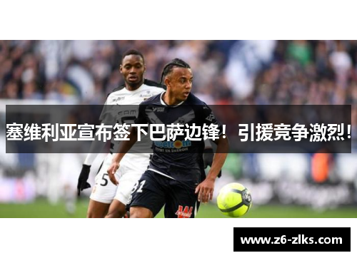 塞维利亚宣布签下巴萨边锋！引援竞争激烈！