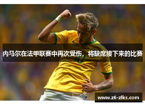 内马尔在法甲联赛中再次受伤，将缺席接下来的比赛