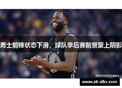 勇士前锋状态下滑，球队季后赛前景蒙上阴影