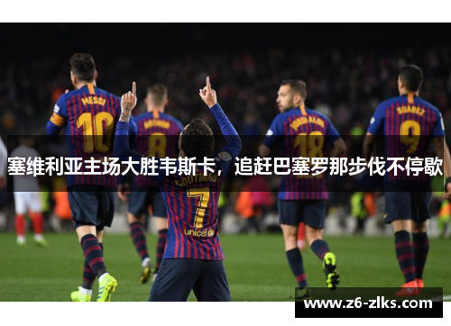 塞维利亚主场大胜韦斯卡，追赶巴塞罗那步伐不停歇