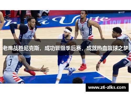 老鹰战胜尼克斯，成功晋级季后赛，成就热血篮球之梦