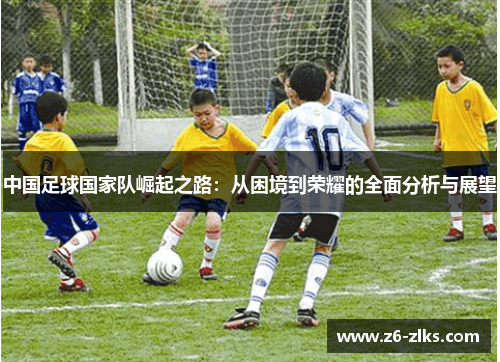 中国足球国家队崛起之路：从困境到荣耀的全面分析与展望