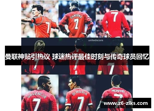 曼联神贴引热议 球迷热评最佳时刻与传奇球员回忆 曼联神贴引热议 球迷热评最佳时刻与传奇球员回忆