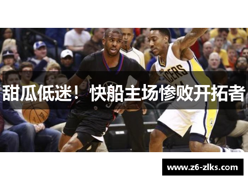 甜瓜低迷！快船主场惨败开拓者