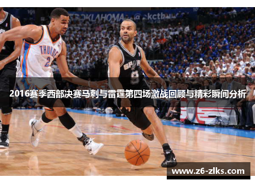 2016赛季西部决赛马刺与雷霆第四场激战回顾与精彩瞬间分析