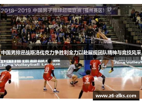 中国男排迎战斯洛伐克力争胜利全力以赴展现团队精神与竞技风采
