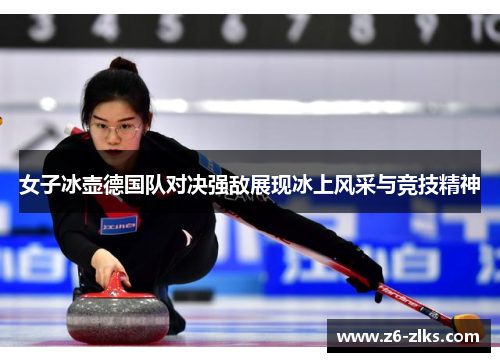 女子冰壶德国队对决强敌展现冰上风采与竞技精神
