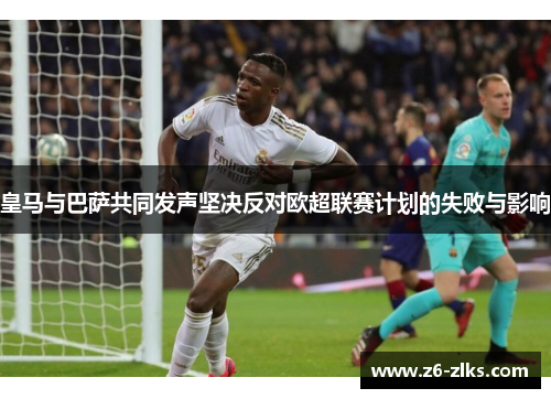 皇马与巴萨共同发声坚决反对欧超联赛计划的失败与影响