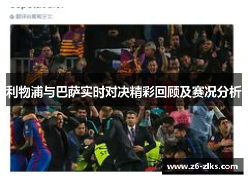 利物浦与巴萨实时对决精彩回顾及赛况分析