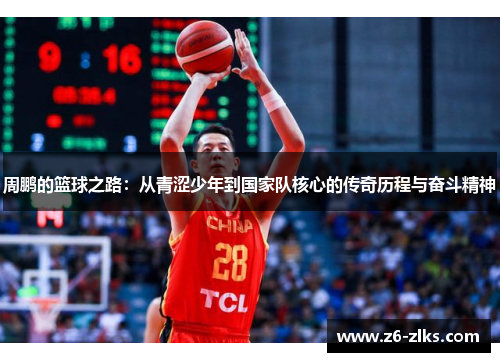 周鹏的篮球之路：从青涩少年到国家队核心的传奇历程与奋斗精神