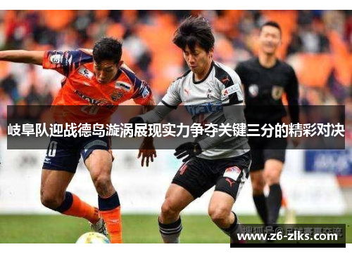 岐阜队迎战德岛漩涡展现实力争夺关键三分的精彩对决